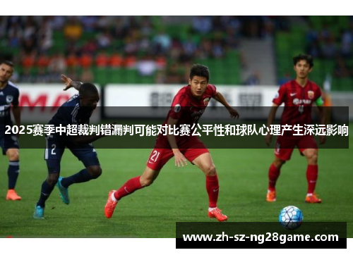 2025赛季中超裁判错漏判可能对比赛公平性和球队心理产生深远影响