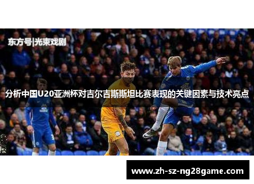 分析中国U20亚洲杯对吉尔吉斯斯坦比赛表现的关键因素与技术亮点