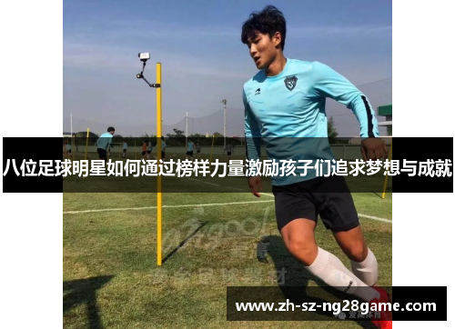 八位足球明星如何通过榜样力量激励孩子们追求梦想与成就