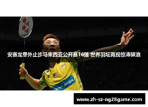 安赛龙意外止步马来西亚公开赛16强 世界羽坛再现惊涛骇浪