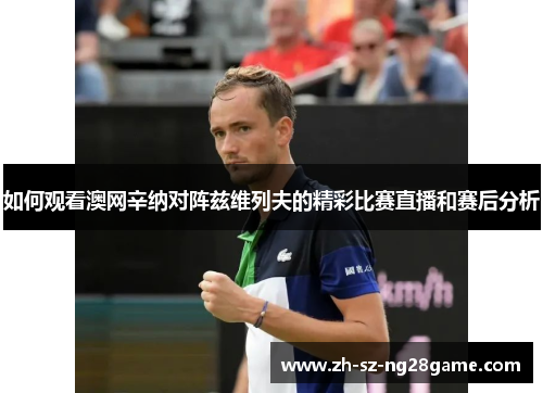 如何观看澳网辛纳对阵兹维列夫的精彩比赛直播和赛后分析