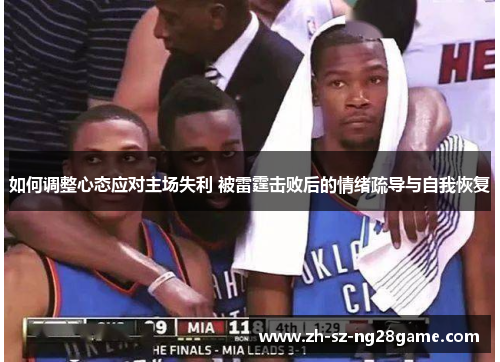 如何调整心态应对主场失利 被雷霆击败后的情绪疏导与自我恢复