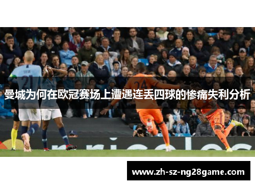 曼城为何在欧冠赛场上遭遇连丢四球的惨痛失利分析
