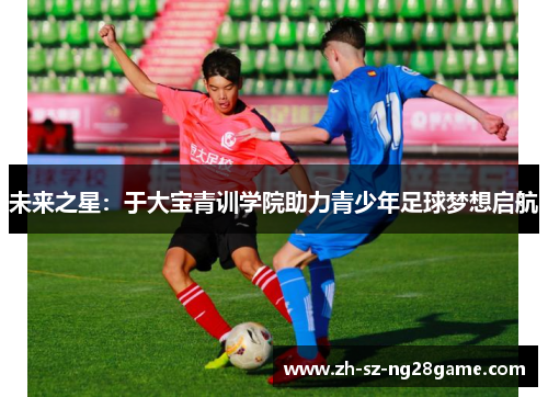 未来之星：于大宝青训学院助力青少年足球梦想启航