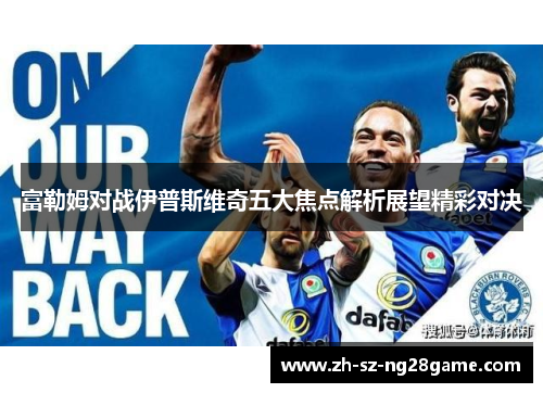 富勒姆对战伊普斯维奇五大焦点解析展望精彩对决