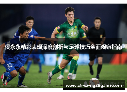 侯永永精彩表现深度剖析与足球技巧全面观察指南
