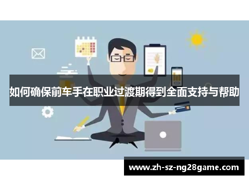 如何确保前车手在职业过渡期得到全面支持与帮助