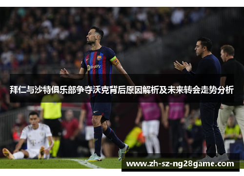 拜仁与沙特俱乐部争夺沃克背后原因解析及未来转会走势分析