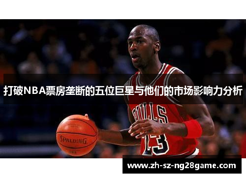 打破NBA票房垄断的五位巨星与他们的市场影响力分析