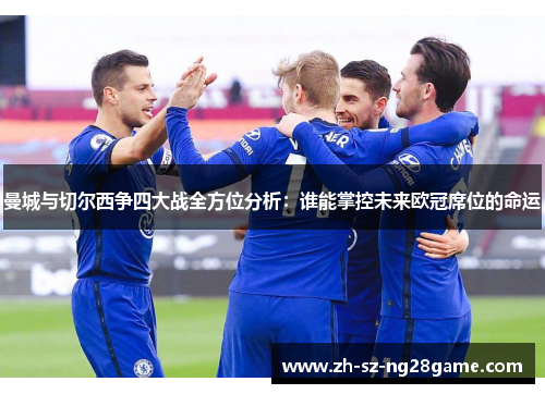 曼城与切尔西争四大战全方位分析：谁能掌控未来欧冠席位的命运