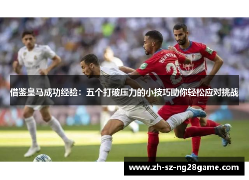 借鉴皇马成功经验：五个打破压力的小技巧助你轻松应对挑战