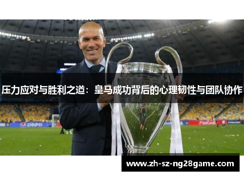 压力应对与胜利之道：皇马成功背后的心理韧性与团队协作