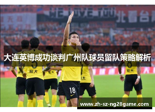 大连英博成功谈判广州队球员留队策略解析