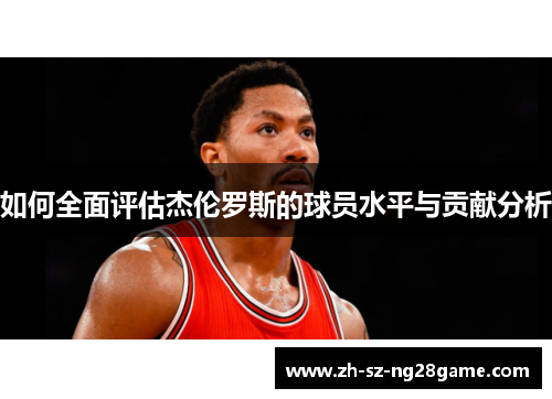 如何全面评估杰伦罗斯的球员水平与贡献分析