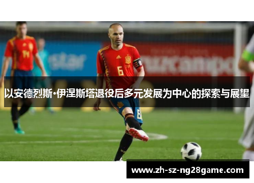 以安德烈斯·伊涅斯塔退役后多元发展为中心的探索与展望
