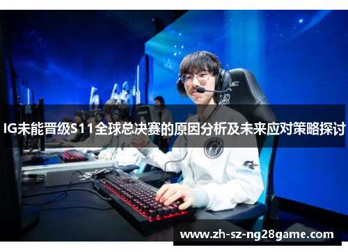 IG未能晋级S11全球总决赛的原因分析及未来应对策略探讨