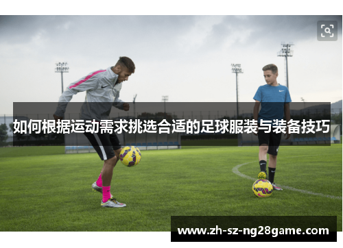 如何根据运动需求挑选合适的足球服装与装备技巧