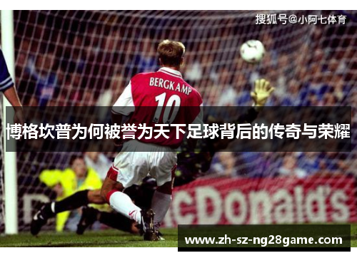 博格坎普为何被誉为天下足球背后的传奇与荣耀