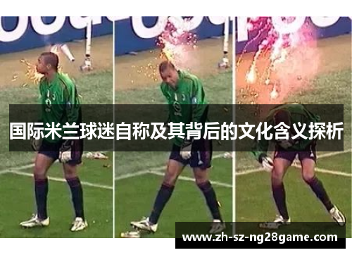 国际米兰球迷自称及其背后的文化含义探析