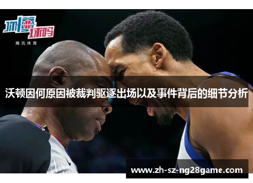 沃顿因何原因被裁判驱逐出场以及事件背后的细节分析