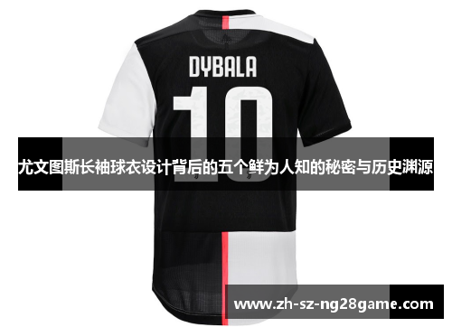 尤文图斯长袖球衣设计背后的五个鲜为人知的秘密与历史渊源