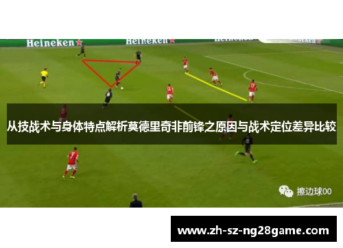 从技战术与身体特点解析莫德里奇非前锋之原因与战术定位差异比较