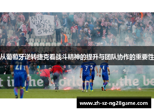从葡萄牙逆转捷克看战斗精神的提升与团队协作的重要性