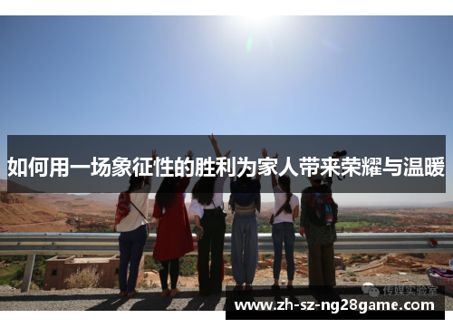 如何用一场象征性的胜利为家人带来荣耀与温暖