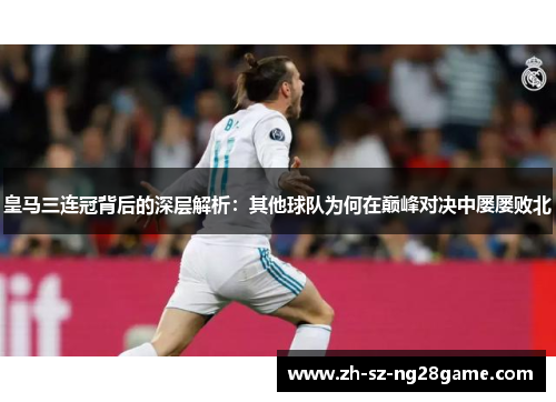 皇马三连冠背后的深层解析：其他球队为何在巅峰对决中屡屡败北