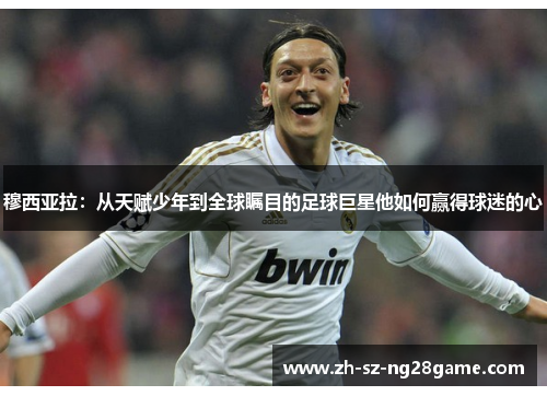 穆西亚拉：从天赋少年到全球瞩目的足球巨星他如何赢得球迷的心