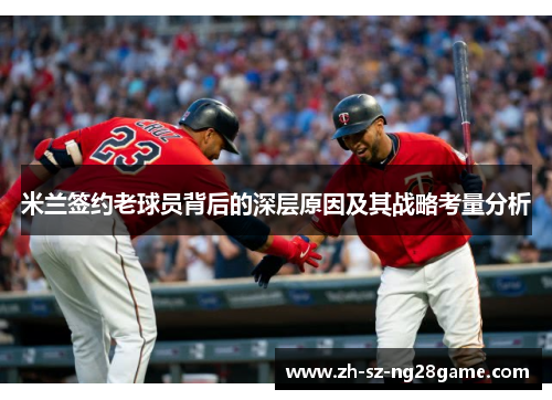 米兰签约老球员背后的深层原因及其战略考量分析