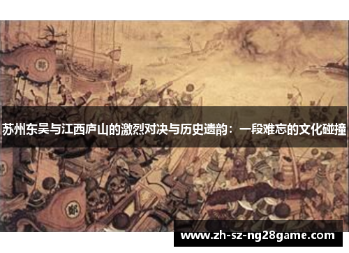 苏州东吴与江西庐山的激烈对决与历史遗韵：一段难忘的文化碰撞