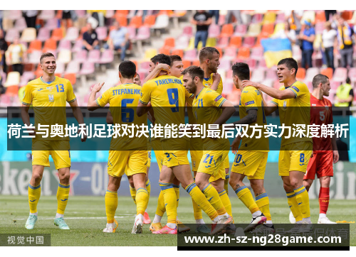 荷兰与奥地利足球对决谁能笑到最后双方实力深度解析