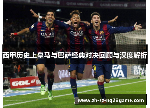 西甲历史上皇马与巴萨经典对决回顾与深度解析