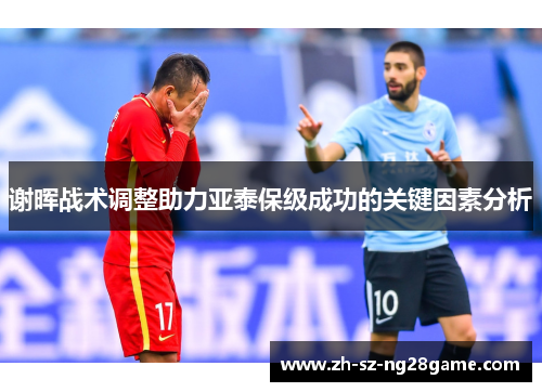 谢晖战术调整助力亚泰保级成功的关键因素分析