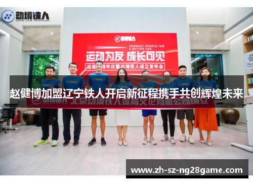 赵健博加盟辽宁铁人开启新征程携手共创辉煌未来