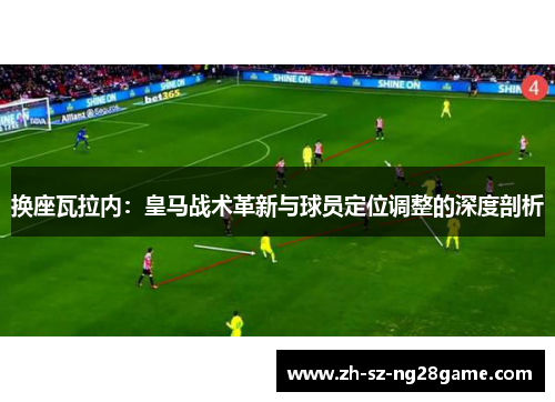 换座瓦拉内：皇马战术革新与球员定位调整的深度剖析