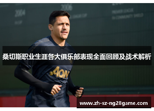 桑切斯职业生涯各大俱乐部表现全面回顾及战术解析