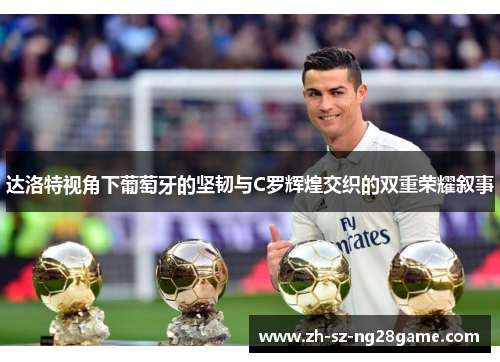 达洛特视角下葡萄牙的坚韧与C罗辉煌交织的双重荣耀叙事