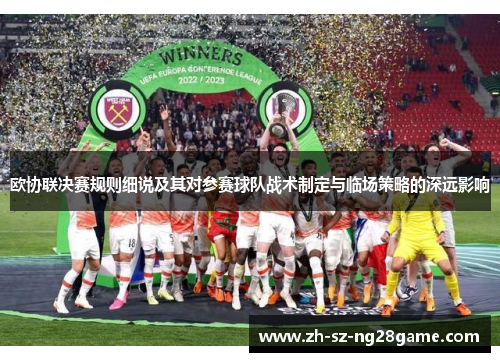 欧协联决赛规则细说及其对参赛球队战术制定与临场策略的深远影响
