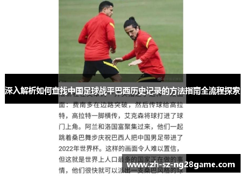 深入解析如何查找中国足球战平巴西历史记录的方法指南全流程探索