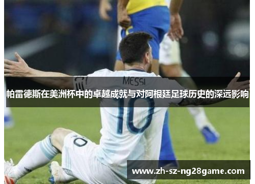 帕雷德斯在美洲杯中的卓越成就与对阿根廷足球历史的深远影响 帕雷德斯在美洲杯中的卓越成就与对阿根廷足球历史的深远影响