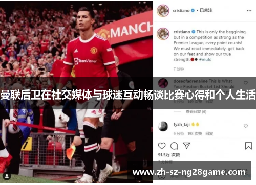 曼联后卫在社交媒体与球迷互动畅谈比赛心得和个人生活 曼联后卫在社交媒体与球迷互动畅谈比赛心得和个人生活