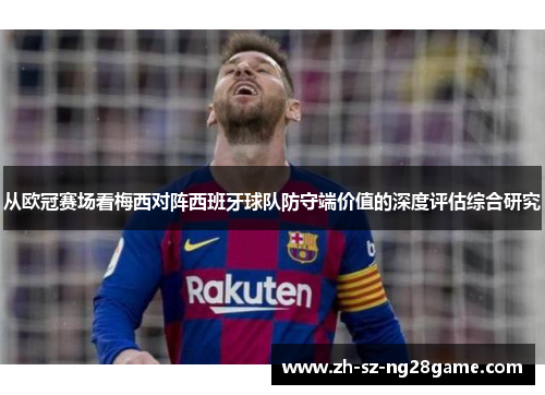从欧冠赛场看梅西对阵西班牙球队防守端价值的深度评估综合研究 从欧冠赛场看梅西对阵西班牙球队防守端价值的深度评估综合研究