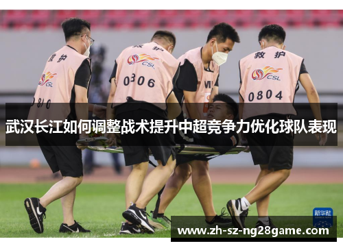 武汉长江如何调整战术提升中超竞争力优化球队表现 武汉长江如何调整战术提升中超竞争力优化球队表现
