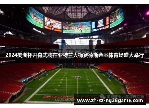 2024美洲杯开幕式将在亚特兰大梅赛德斯奔驰体育场盛大举行