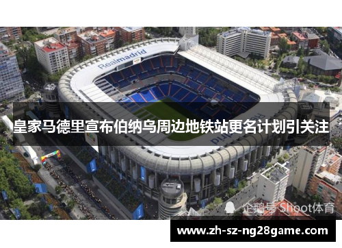 皇家马德里宣布伯纳乌周边地铁站更名计划引关注
