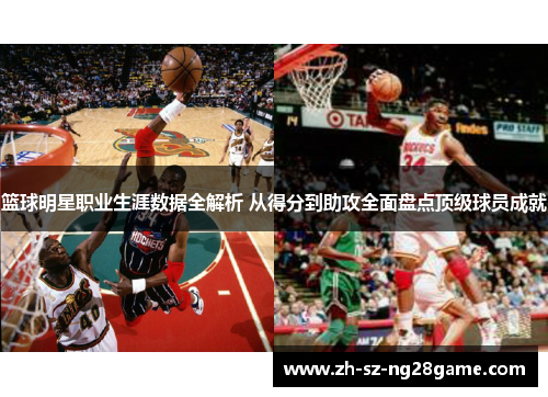篮球明星职业生涯数据全解析 从得分到助攻全面盘点顶级球员成就