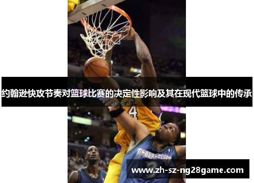 约翰逊快攻节奏对篮球比赛的决定性影响及其在现代篮球中的传承 约翰逊快攻节奏对篮球比赛的决定性影响及其在现代篮球中的传承