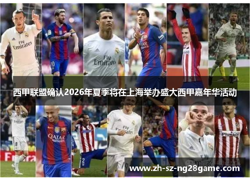 西甲联盟确认2026年夏季将在上海举办盛大西甲嘉年华活动
